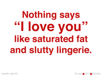 Nothing says I love you like saturated fat and slutty lingerie.